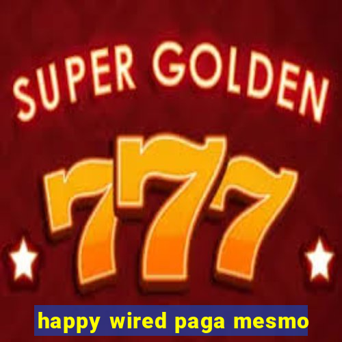 happy wired paga mesmo